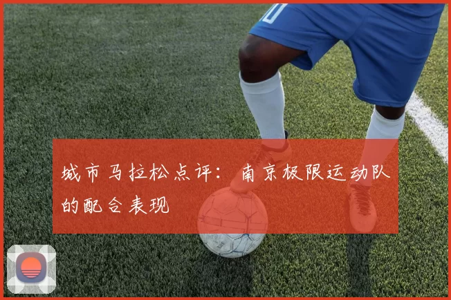 城市马拉松点评：南京极限运动队的配合表现