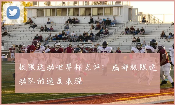 极限运动世界杯点评：成都极限运动队的速度表现