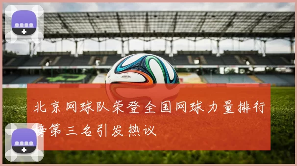 北京网球队荣登全国网球力量排行榜第三名引发热议
