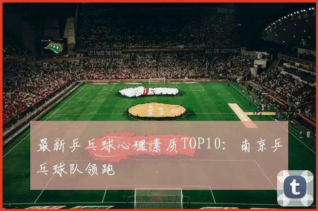 最新乒乓球心理素质TOP10：南京乒乓球队领跑