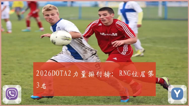 2026DOTA2力量排行榜：RNG位居第3名