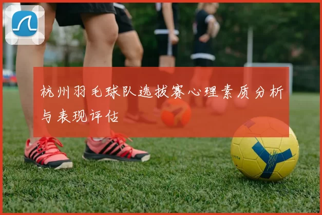 杭州羽毛球队选拔赛心理素质分析与表现评估