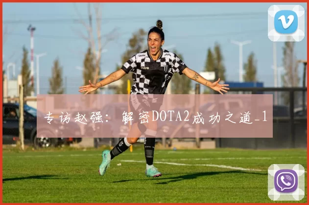 专访赵强：解密DOTA2成功之道_1
