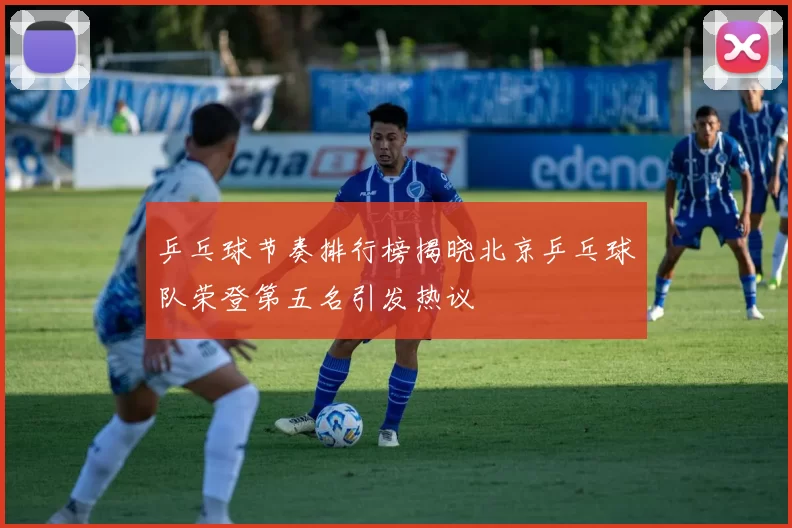 乒乓球节奏排行榜揭晓北京乒乓球队荣登第五名引发热议