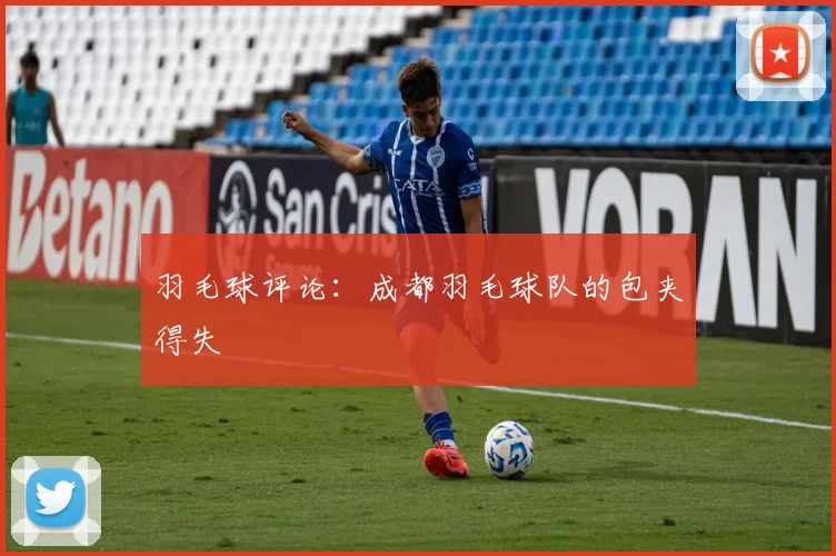 羽毛球评论：成都羽毛球队的包夹得失